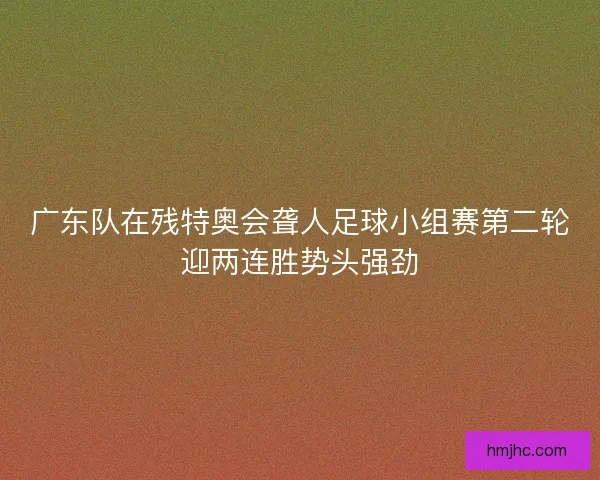 广东队在残特奥会聋人足球小组赛第二轮迎两连胜势头强劲
