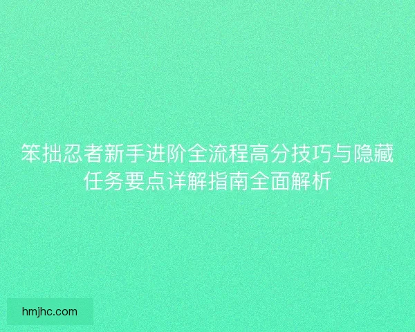 笨拙忍者新手进阶全流程高分技巧与隐藏任务要点详解指南全面解析