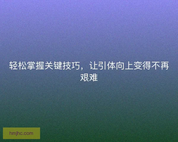 轻松掌握关键技巧，让引体向上变得不再艰难